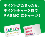 ポイントがたまったら、ポイントチャージ機でPASMOにチャージ！