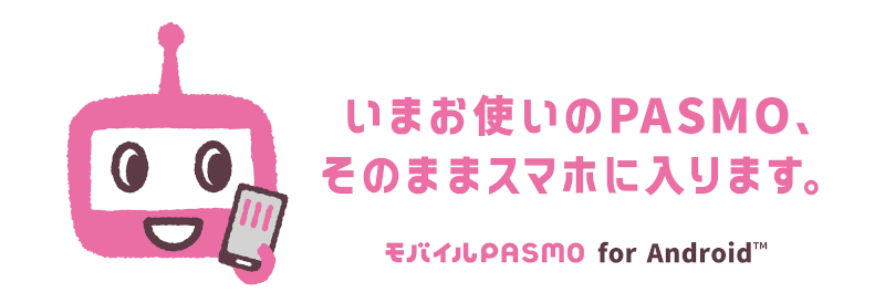 いまお使いのPASMO、そのままスマホに入ります。モバイルPASMO for Android