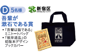 D賞 5名様 吾輩が漱石である賞 ・「吾輩は猫である」ミニトートバッグ ・「彼岸過迄」の初期本デザインブックカバー