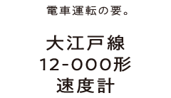 電車運転の要。大江戸線12-000形速度計