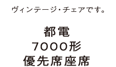 ヴィンテージ・チェアです。都電7000形優先席座席