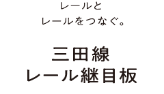 レールとレールをつなぐ。三田線レール継目板