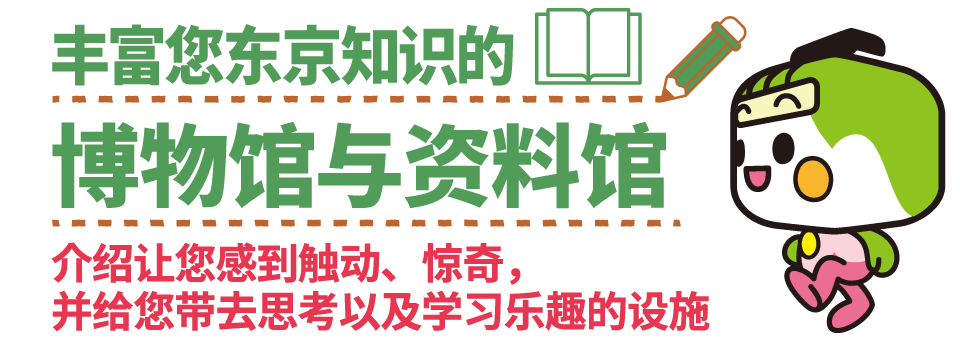 丰富您东京知识的博物馆与资料馆