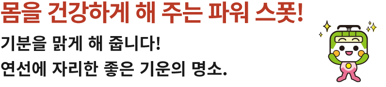 몸을 건강하게 해 주는 파워 스폿! 기분을 맑게 해 줍니다! 연선에 자리한 좋은 기운의 명소.