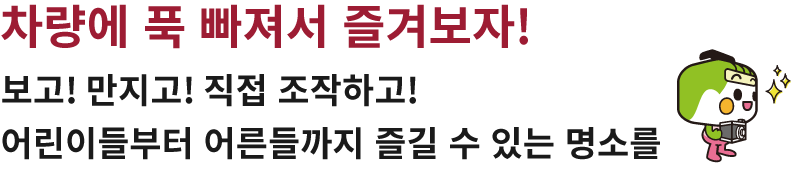 차량에 푹 빠져서 즐겨보자! 보고! 만지고! 직접 조작하고! 어린이들부터 어른들까지 즐길 수 있는 명소를