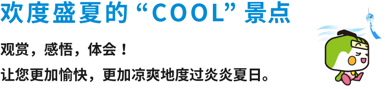 欢度盛夏的“COOL”景点 观赏，感悟，体会！让您更加愉快，更加凉爽地度过炎炎夏日。