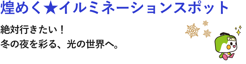 煌めく★イルミネーションスポット 絶対行きたい！ 冬の夜を彩る、光の世界へ。