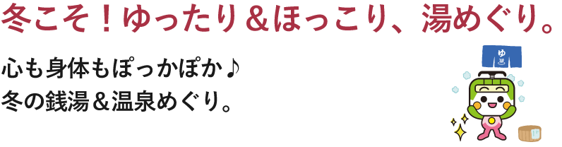 冬こそ！ゆったり＆ほっこり、湯めぐり。