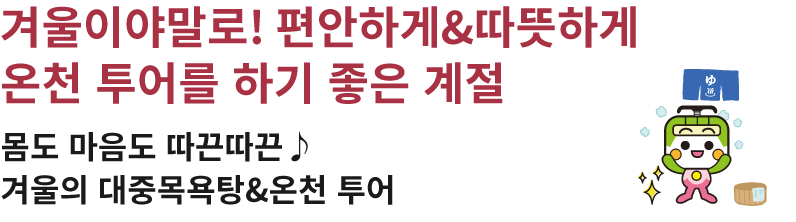 겨울이야말로! 편안하게&따뜻하게 온천 투어를 하기 좋은 계절 몸도 마음도 따끈따끈♪ 겨울의 대중목욕탕&온천 투어
